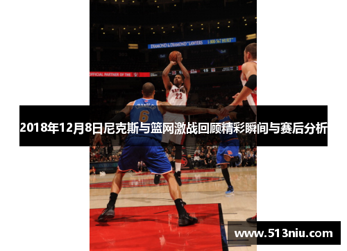 2018年12月8日尼克斯与篮网激战回顾精彩瞬间与赛后分析